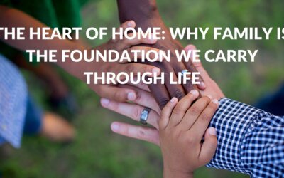 The Heart of Home: Why Family Is the Foundation We Carry Through Life